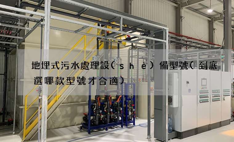 地埋式污水處理設(shè)備型號(到底選哪款型號才合適)